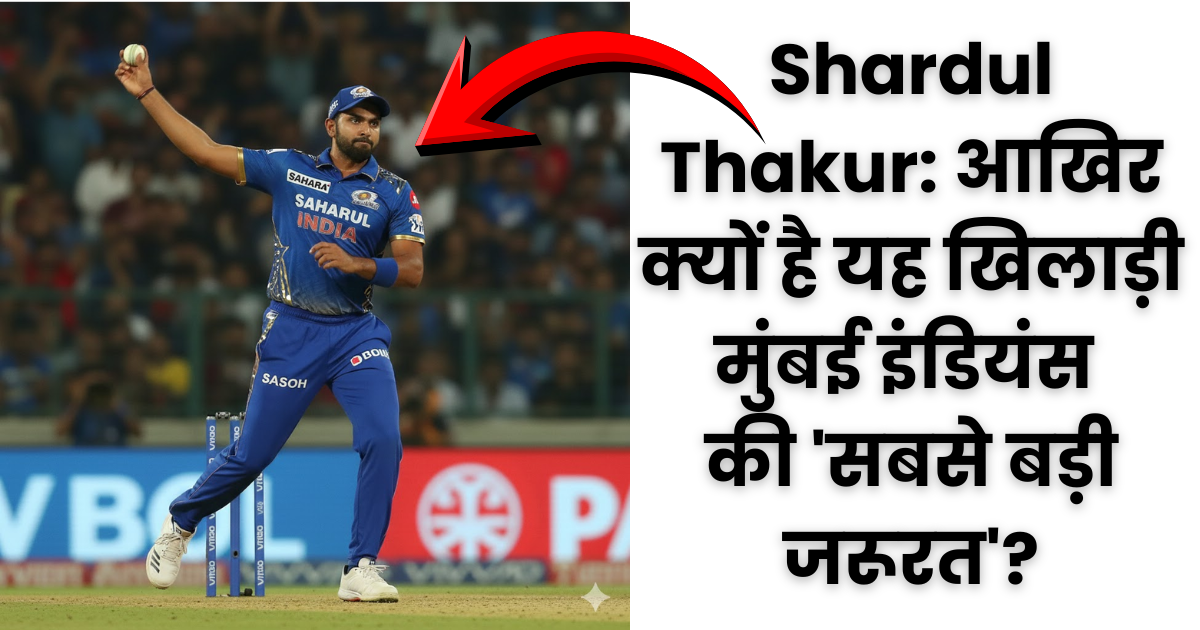 Shardul Thakur: आखिर क्यों है यह खिलाड़ी मुंबई इंडियंस की सबसे बड़ी जरूरत?