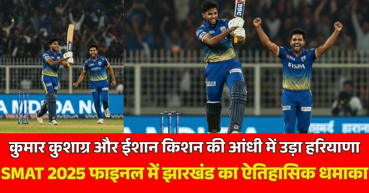 SMAT Final 2025: कुमार कुशाग्र और ईशान किशन की आंधी में उड़ा हरियाणा
